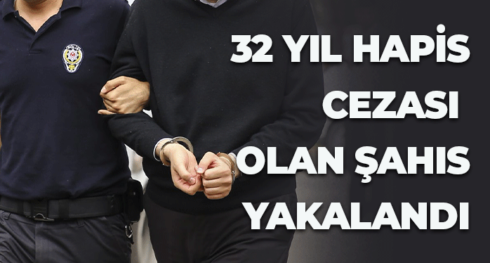 32 yıl hapis cezası ile aranan şahıs yakalandı